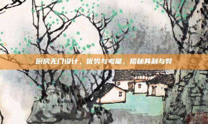厨房无门设计，优势与考量，揭秘其利与弊