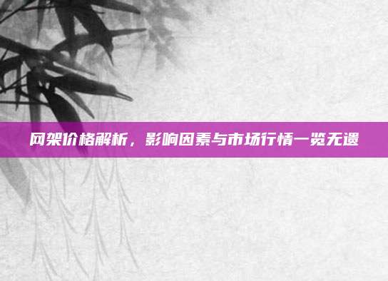 网架价格解析，影响因素与市场行情一览无遗