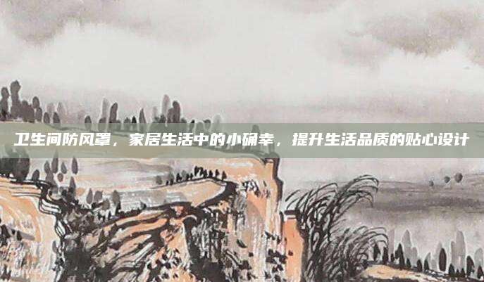 卫生间防风罩，家居生活中的小确幸，提升生活品质的贴心设计