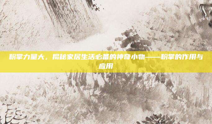 粉掌力量大，揭秘家居生活必备的神奇小物——粉掌的作用与应用