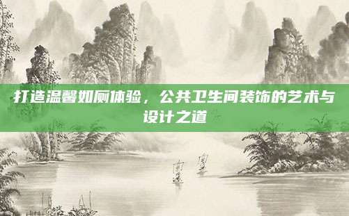 打造温馨如厕体验，公共卫生间装饰的艺术与设计之道