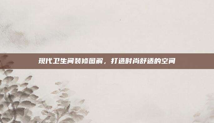 现代卫生间装修图解，打造时尚舒适的空间