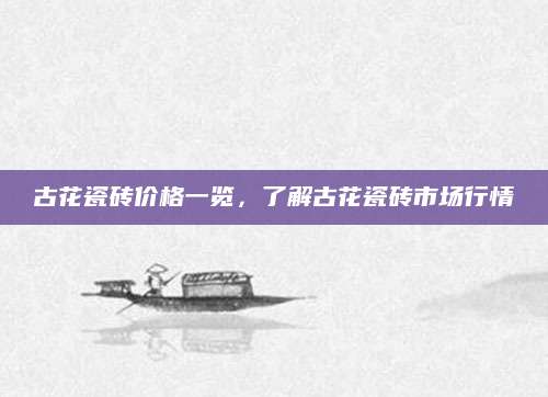 古花瓷砖价格一览，了解古花瓷砖市场行情