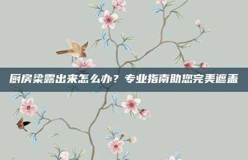 厨房梁露出来怎么办？专业指南助您完美遮盖