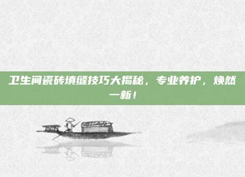 卫生间瓷砖填缝技巧大揭秘，专业养护，焕然一新！
