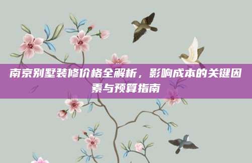 南京别墅装修价格全解析，影响成本的关键因素与预算指南