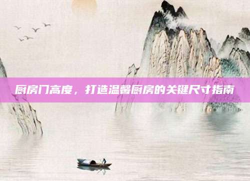 厨房门高度，打造温馨厨房的关键尺寸指南