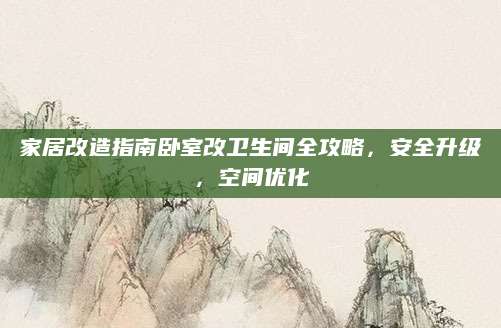 家居改造指南卧室改卫生间全攻略，安全升级，空间优化