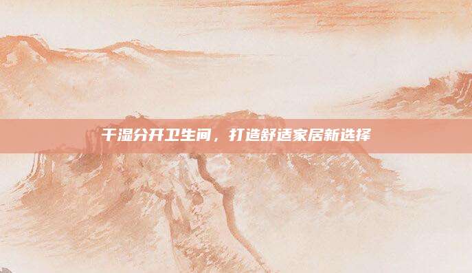 干湿分开卫生间，打造舒适家居新选择