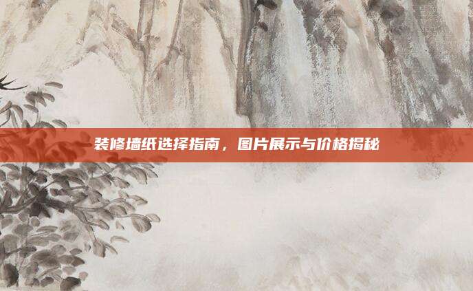 装修墙纸选择指南，图片展示与价格揭秘