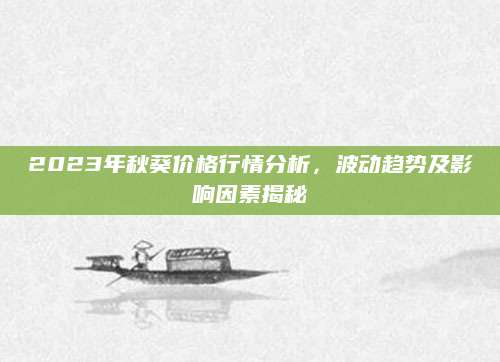 2023年秋葵价格行情分析，波动趋势及影响因素揭秘
