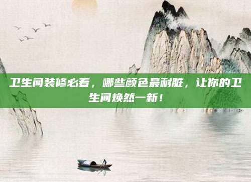 卫生间装修必看，哪些颜色最耐脏，让你的卫生间焕然一新！