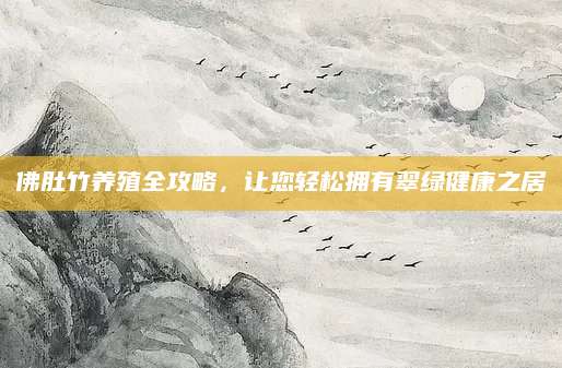 佛肚竹养殖全攻略，让您轻松拥有翠绿健康之居