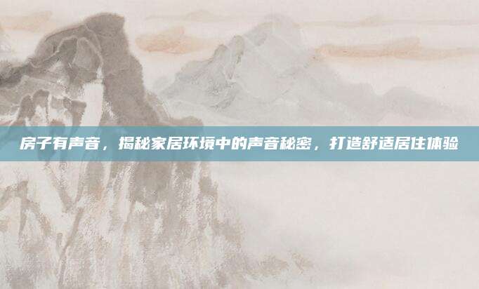 房子有声音，揭秘家居环境中的声音秘密，打造舒适居住体验