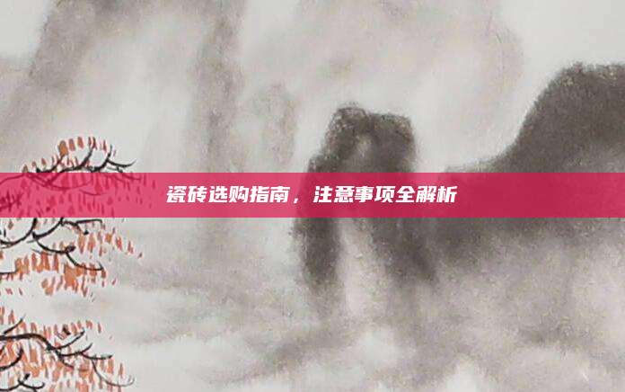 瓷砖选购指南，注意事项全解析