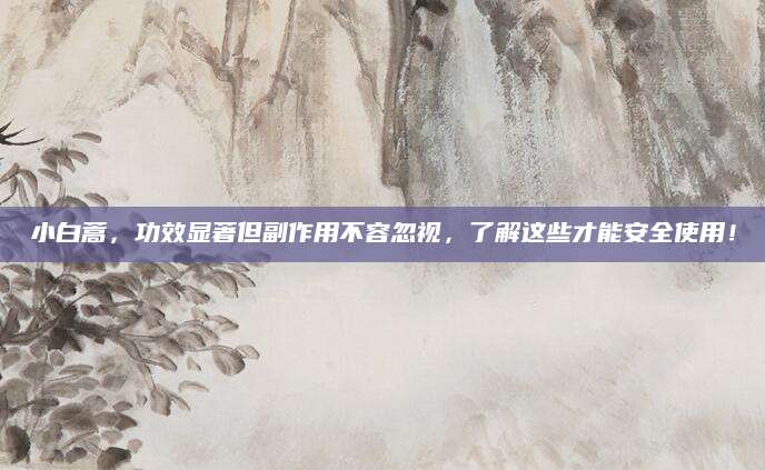 小白蒿，功效显著但副作用不容忽视，了解这些才能安全使用！