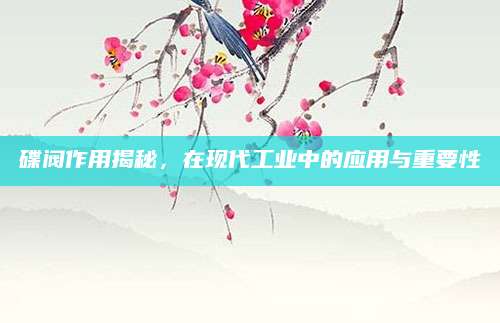 碟阀作用揭秘，在现代工业中的应用与重要性