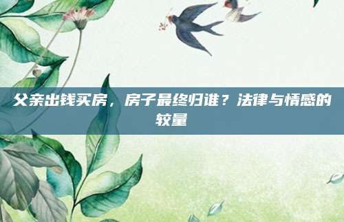 父亲出钱买房，房子最终归谁？法律与情感的较量