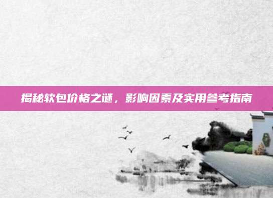 揭秘软包价格之谜，影响因素及实用参考指南