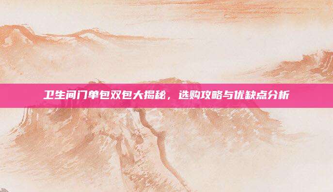 卫生间门单包双包大揭秘，选购攻略与优缺点分析