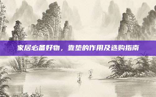家居必备好物，靠垫的作用及选购指南