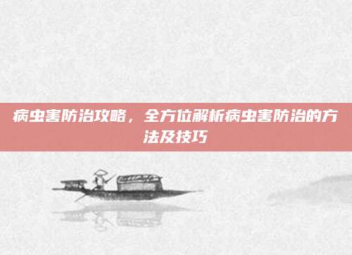 病虫害防治攻略，全方位解析病虫害防治的方法及技巧