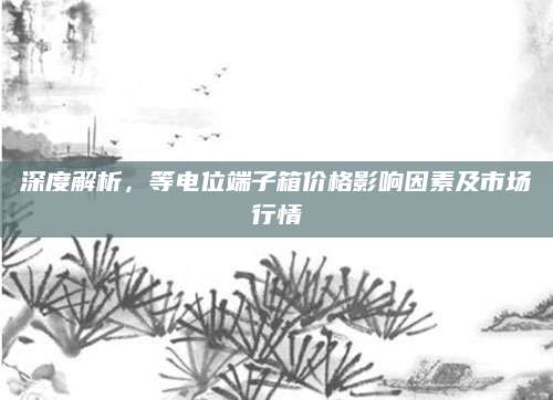 深度解析，等电位端子箱价格影响因素及市场行情