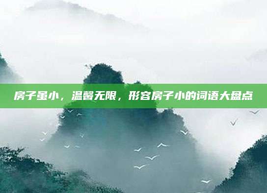 房子虽小，温馨无限，形容房子小的词语大盘点
