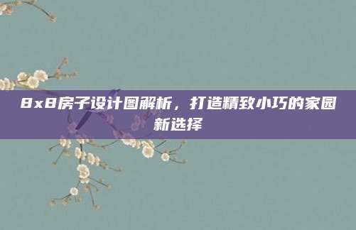 8x8房子设计图解析，打造精致小巧的家园新选择