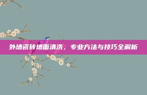 外墙瓷砖墙面清洗，专业方法与技巧全解析