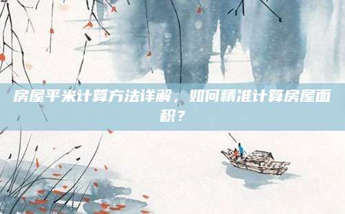 房屋平米计算方法详解，如何精准计算房屋面积？