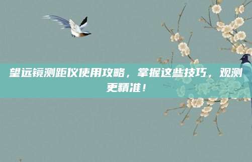 望远镜测距仪使用攻略，掌握这些技巧，观测更精准！