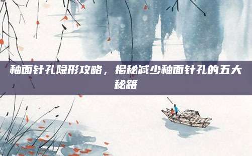 釉面针孔隐形攻略，揭秘减少釉面针孔的五大秘籍
