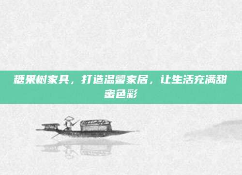糖果树家具，打造温馨家居，让生活充满甜蜜色彩