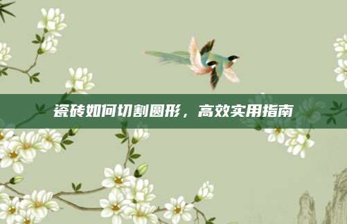 瓷砖如何切割圆形，高效实用指南