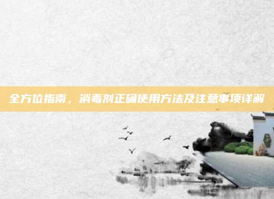 全方位指南，消毒剂正确使用方法及注意事项详解