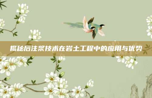 揭秘后注浆技术在岩土工程中的应用与优势