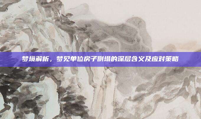 梦境解析，梦见单位房子倒塌的深层含义及应对策略