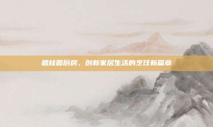 碧桂园厨房，创新家居生活的烹饪新篇章