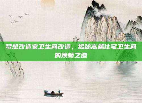 梦想改造家卫生间改造，揭秘高端住宅卫生间的焕新之道