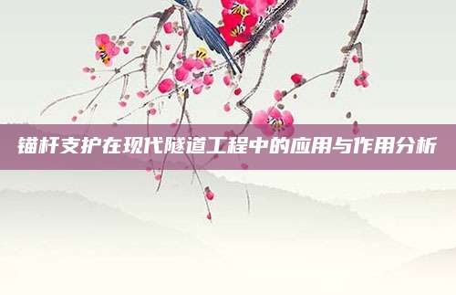 锚杆支护在现代隧道工程中的应用与作用分析