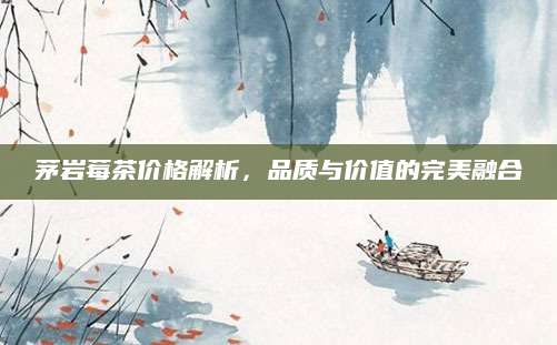 茅岩莓茶价格解析，品质与价值的完美融合