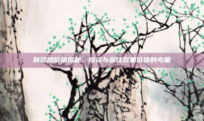 跃层房价格揭秘，投资与居住双重价值的考量