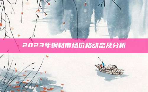 2023年钢材市场价格动态及分析