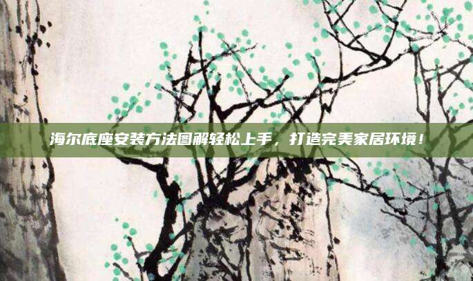 海尔底座安装方法图解轻松上手，打造完美家居环境！