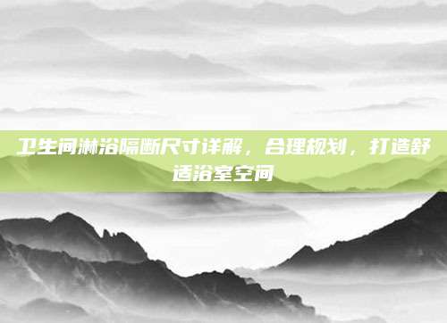 卫生间淋浴隔断尺寸详解，合理规划，打造舒适浴室空间