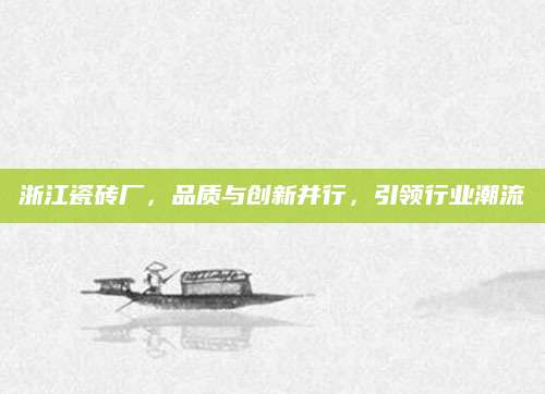 浙江瓷砖厂，品质与创新并行，引领行业潮流