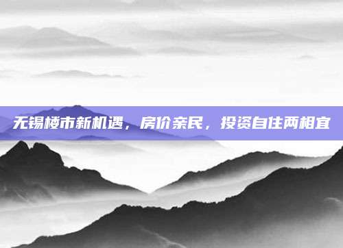无锡楼市新机遇，房价亲民，投资自住两相宜