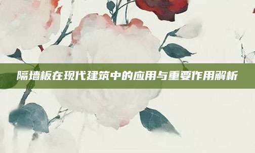 隔墙板在现代建筑中的应用与重要作用解析