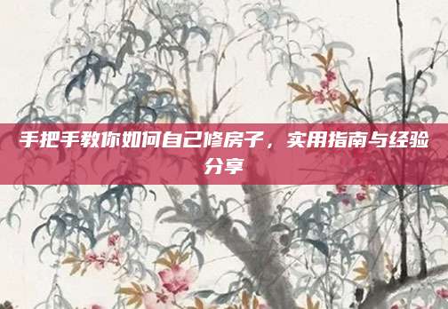 手把手教你如何自己修房子，实用指南与经验分享